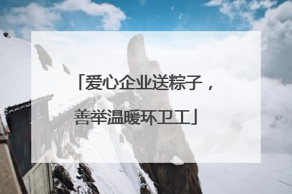 爱心企业送粽子，善举温暖环卫工