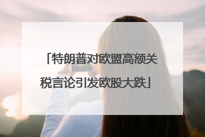 特朗普对欧盟高额关税言论引发欧股大跌