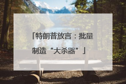 特朗普放言：批量制造“大杀器”