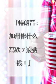 特朗普：加州修什么高铁？浪费钱！