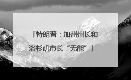 特朗普：加州州长和洛杉矶市长“无能”