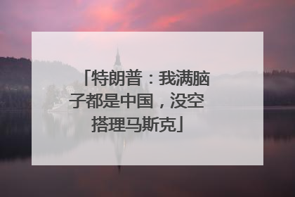 特朗普：我满脑子都是中国，没空搭理马斯克