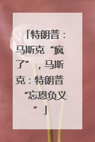特朗普：马斯克“疯了”，马斯克：特朗普“忘恩负义”