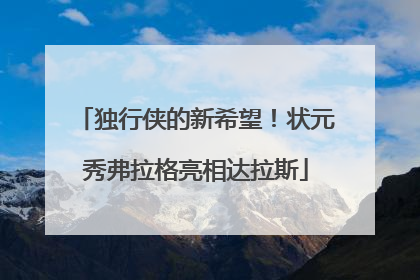 独行侠的新希望！状元秀弗拉格亮相达拉斯
