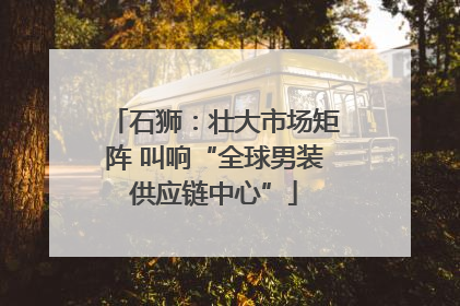石狮：壮大市场矩阵 叫响“全球男装供应链中心”