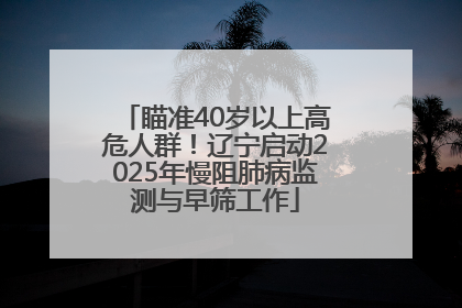瞄准40岁以上高危人群！辽宁启动2025年慢阻肺病监测与早筛工作