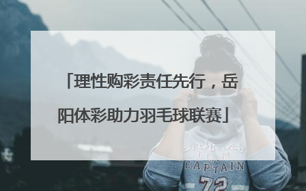 理性购彩责任先行，岳阳体彩助力羽毛球联赛