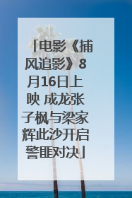 电影《捕风追影》8月16日上映 成龙张子枫与梁家辉此沙开启警匪对决