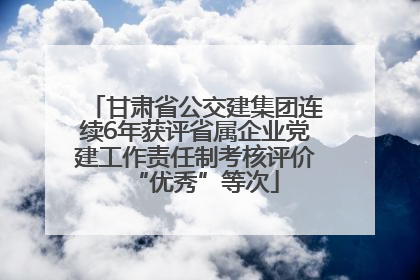 甘肃省公交建集团连续6年获评省属企业党建工作责任制考核评价“优秀”等次