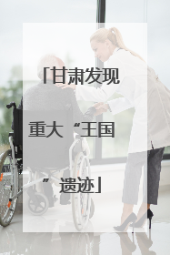 甘肃发现重大“王国”遗迹
