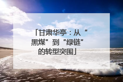 甘肃华亭：从“黑煤”到“绿链”的转型突围