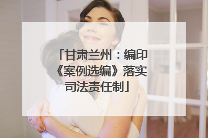 甘肃兰州：编印《案例选编》落实司法责任制
