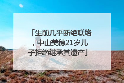 生前几乎断绝联络，中山美穗21岁儿子拒绝继承其遗产