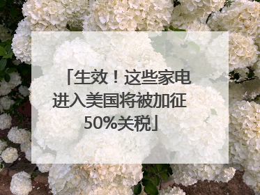 生效！这些家电进入美国将被加征50%关税