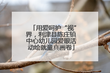 用爱呵护“视”界，利津县陈庄镇中心幼儿园爱眼活动绘就童真画卷