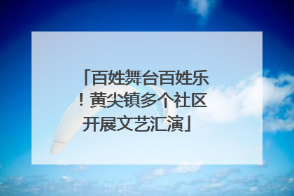 百姓舞台百姓乐！黄尖镇多个社区开展文艺汇演