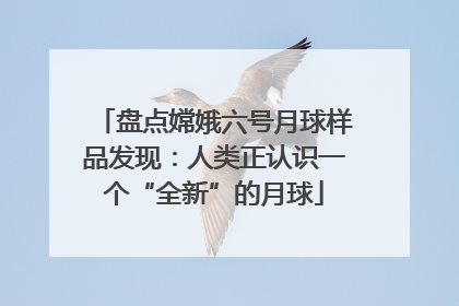 盘点嫦娥六号月球样品发现：人类正认识一个“全新”的月球