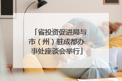 省投资促进局与市（州）驻成都办事处座谈会举行