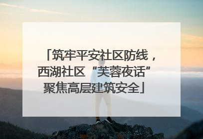 筑牢平安社区防线，西湖社区“芙蓉夜话”聚焦高层建筑安全