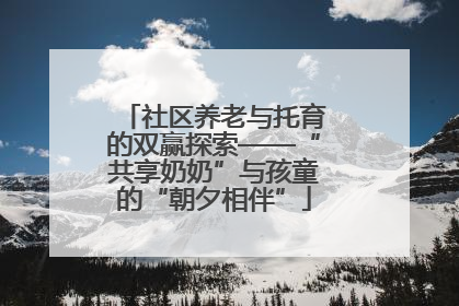 社区养老与托育的双赢探索——“共享奶奶”与孩童的“朝夕相伴”