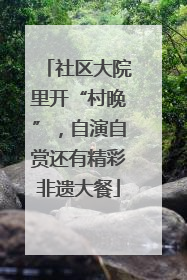 社区大院里开“村晚”，自演自赏还有精彩非遗大餐
