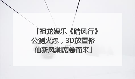 祖龙娱乐《踏风行》公测火爆，3D放置修仙新风潮席卷而来