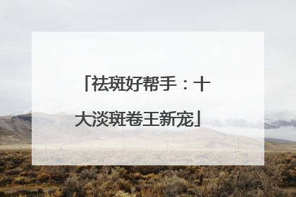 祛斑好帮手：十大淡斑卷王新宠