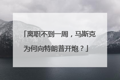 离职不到一周，马斯克为何向特朗普开炮？