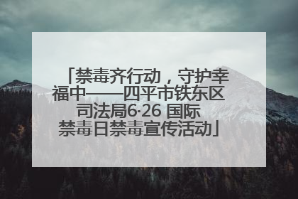 禁毒齐行动，守护幸福中——四平市铁东区司法局6·26 国际禁毒日禁毒宣传活动