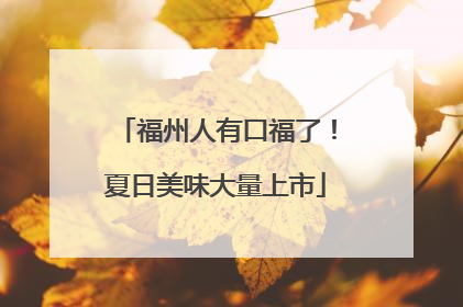 福州人有口福了！夏日美味大量上市