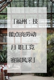 福州：技能点亮劳动月 职工竞赛展风采