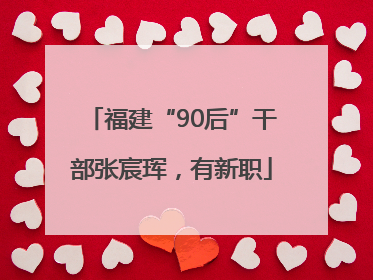 福建“90后”干部张宸珲，有新职