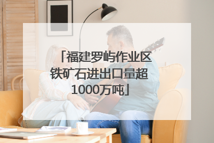 福建罗屿作业区铁矿石进出口量超1000万吨