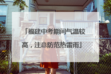 福建中考期间气温较高,注意防范热雷雨