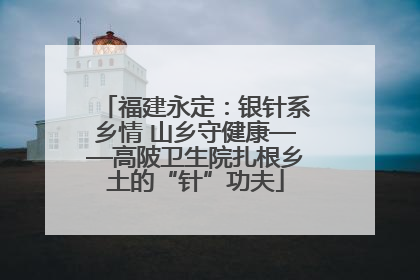 福建永定：银针系乡情 山乡守健康——高陂卫生院扎根乡土的“针”功夫