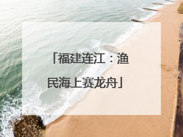 福建连江：渔民海上赛龙舟
