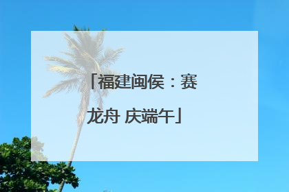 福建闽侯：赛龙舟 庆端午