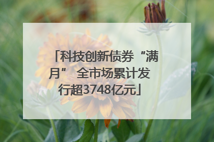 科技创新债券“满月” 全市场累计发行超3748亿元