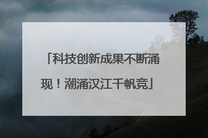 科技创新成果不断涌现！潮涌汉江千帆竞