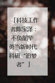 科技工作者陈宝泽：不负韶华 勇当新时代科研“追梦者”