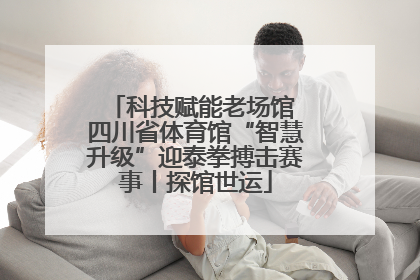 科技赋能老场馆 四川省体育馆“智慧升级”迎泰拳搏击赛事丨探馆世运