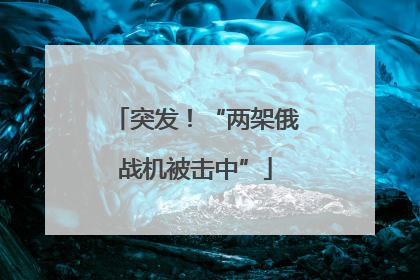 突发！“两架俄战机被击中”