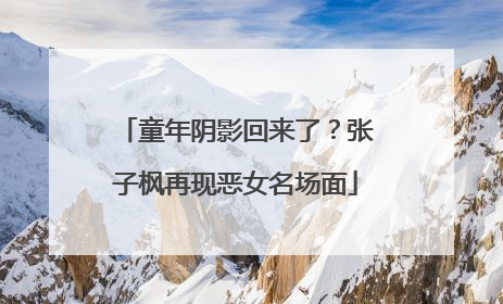 童年阴影回来了？张子枫再现恶女名场面
