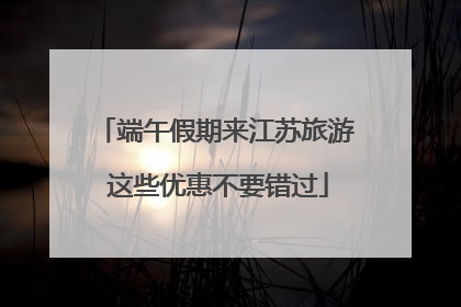 端午假期来江苏旅游 这些优惠不要错过