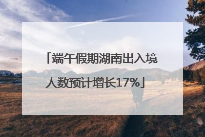 端午假期湖南出入境人数预计增长17%