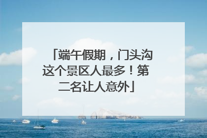 端午假期，门头沟这个景区人最多！第二名让人意外
