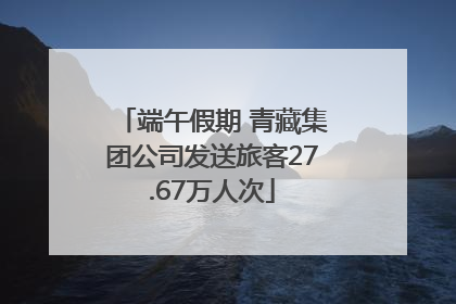 端午假期 青藏集团公司发送旅客27.67万人次