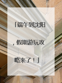 端午到沈阳，假期游玩攻略来了！