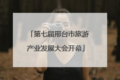 第七届邢台市旅游产业发展大会开幕
