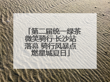 第二届统一绿茶微笑骑行·长沙站落幕 骑行风暴点燃星城夏日